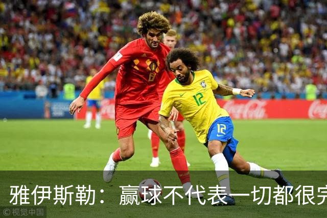 雅伊斯勒：赢球不代表一切都很完美，我们仍有提升空间