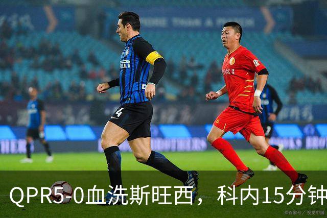 QPR5-0血洗斯旺西，科内15分钟帽子戏法，吉米-邓恩梅开二度